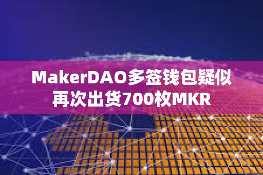 MakerDAO多签钱包疑似再次出货700枚MKR