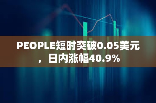 PEOPLE短时突破0.05美元，日内涨幅40.9%