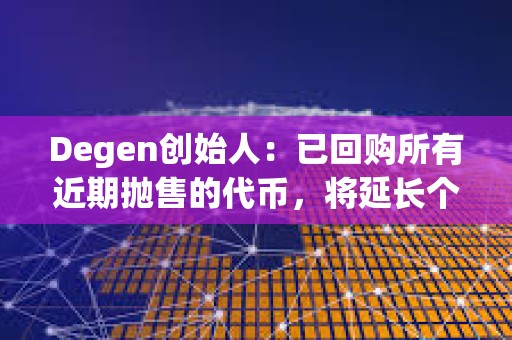 Degen创始人：已回购所有近期抛售的代币，将延长个人代币归属计划至5年