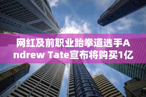 网红及前职业跆拳道选手Andrew Tate宣布将购买1亿美元比特币