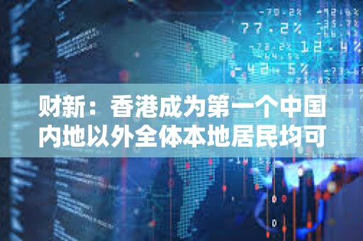 财新：香港成为第一个中国内地以外全体本地居民均可以开通e-CNY钱包的地区