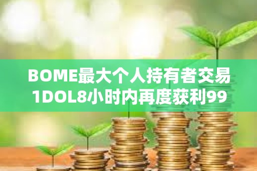BOME最大个人持有者交易1DOL8小时内再度获利993倍