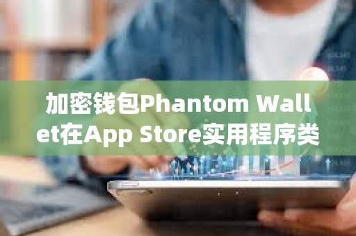 加密钱包Phantom Wallet在App Store实用程序类别中排名第三