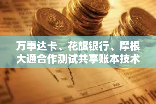 万事达卡、花旗银行、摩根大通合作测试共享账本技术