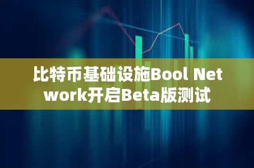 比特币基础设施Bool Network开启Beta版测试