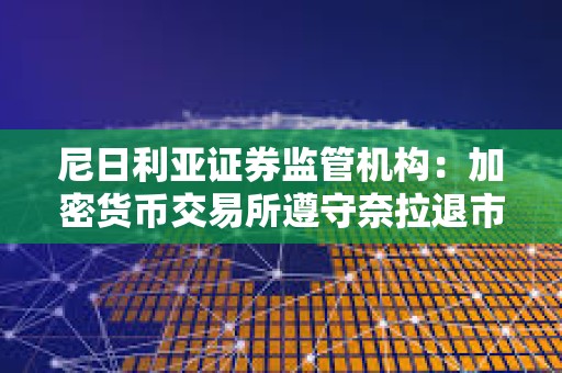 尼日利亚证券监管机构：加密货币交易所遵守奈拉退市指令