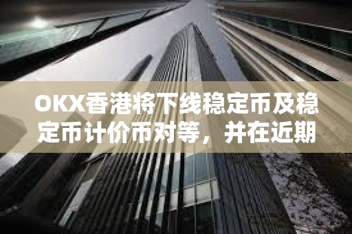 OKX香港将下线稳定币及稳定币计价币对等，并在近期上线港币计价币对