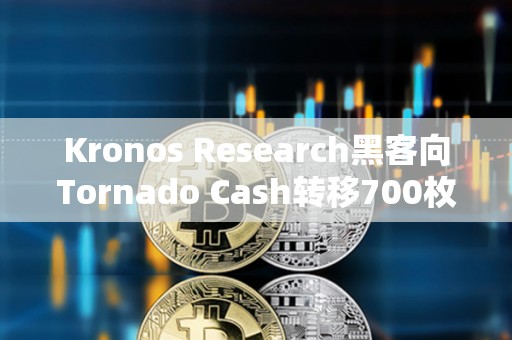 Kronos Research黑客向Tornado Cash转移700枚ETH