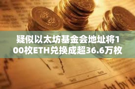 疑似以太坊基金会地址将100枚ETH兑换成超36.6万枚DAI