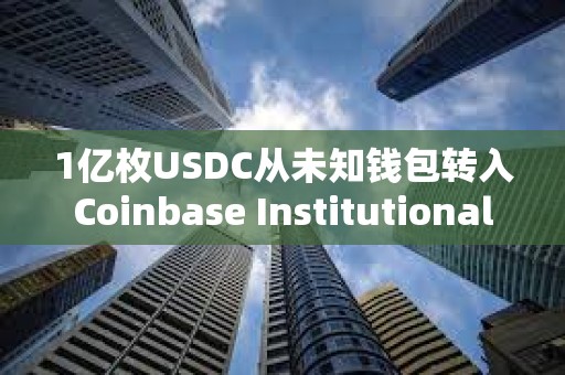 1亿枚USDC从未知钱包转入Coinbase Institutional
