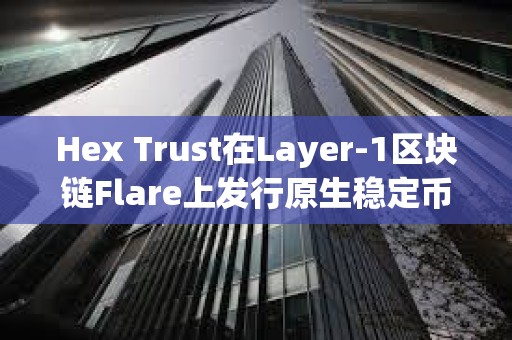 Hex Trust在Layer-1区块链Flare上发行原生稳定币USDX