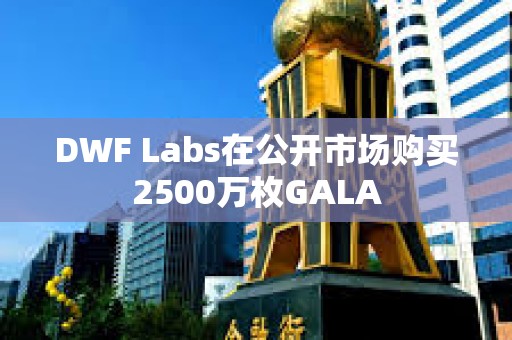 DWF Labs在公开市场购买2500万枚GALA