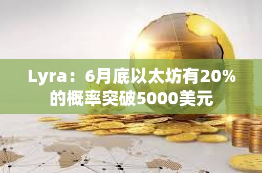 Lyra：6月底以太坊有20%的概率突破5000美元