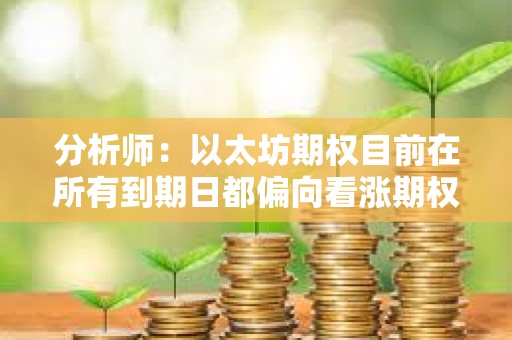分析师：以太坊期权目前在所有到期日都偏向看涨期权