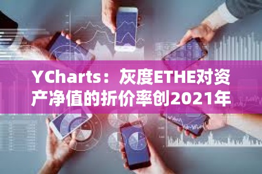 YCharts：灰度ETHE对资产净值的折价率创2021年12月以来新低