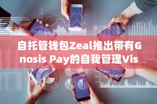 自托管钱包Zeal推出带有Gnosis Pay的自我管理Visa卡