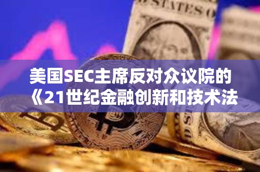 美国SEC主席反对众议院的《21世纪金融创新和技术法案》