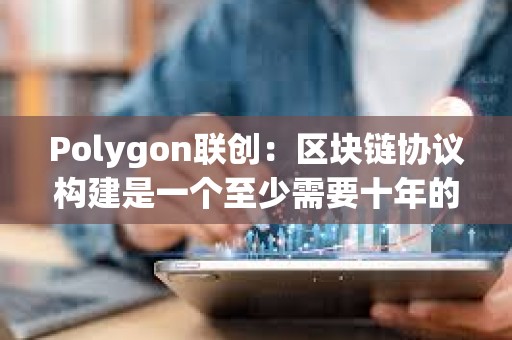 Polygon联创：区块链协议构建是一个至少需要十年的过程