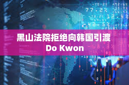 黑山法院拒绝向韩国引渡 Do Kwon