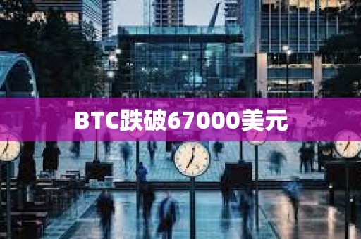 BTC跌破67000美元