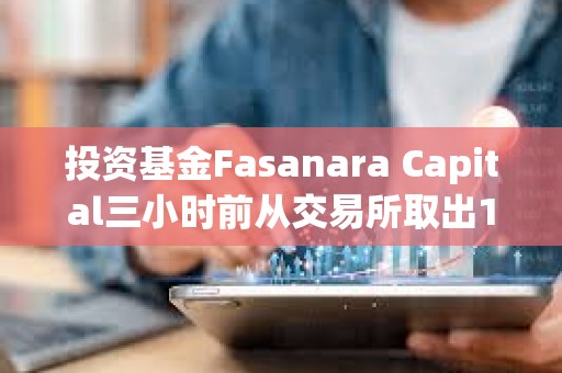 投资基金Fasanara Capital三小时前从交易所取出1600枚ETH