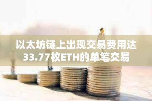 以太坊链上出现交易费用达33.77枚ETH的单笔交易