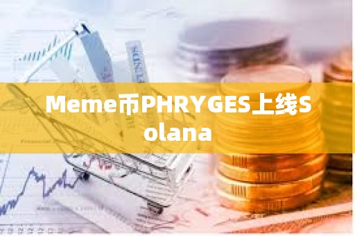 Meme币PHRYGES上线Solana