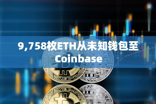 9,758枚ETH从未知钱包至Coinbase