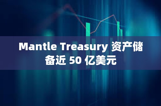 Mantle Treasury 资产储备近 50 亿美元