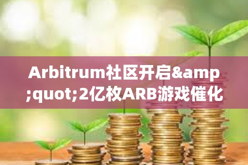 Arbitrum社区开启&quot;2亿枚ARB游戏催化剂计划&quot;提案的链上投票