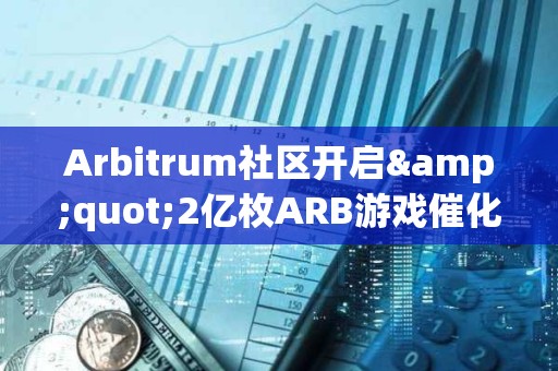 Arbitrum社区开启&quot;2亿枚ARB游戏催化剂计划&quot;提案的链上投票