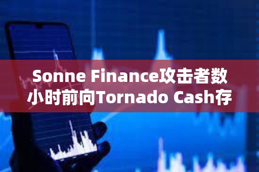 Sonne Finance攻击者数小时前向Tornado Cash存入1600枚ETH