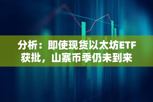 分析：即使现货以太坊ETF获批，山寨币季仍未到来
