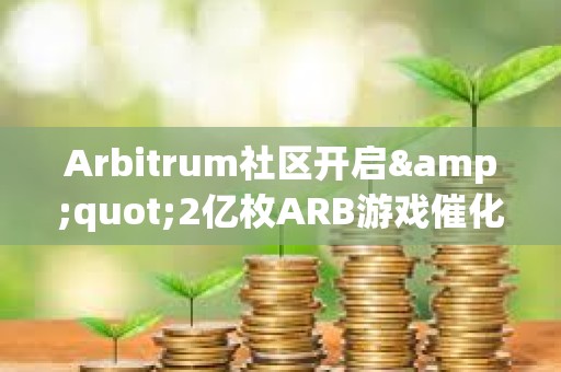 Arbitrum社区开启&quot;2亿枚ARB游戏催化剂计划&quot;提案的链上投票