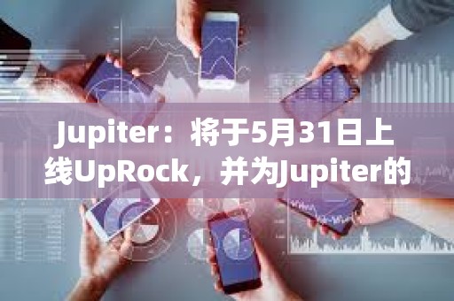 Jupiter：将于5月31日上线UpRock，并为Jupiter的DAO投票用户提供空投