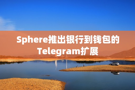 Sphere推出银行到钱包的Telegram扩展