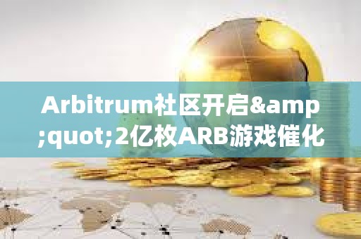 Arbitrum社区开启&quot;2亿枚ARB游戏催化剂计划&quot;提案的链上投票