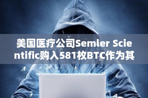 美国医疗公司Semler Scientific购入581枚BTC作为其财库储备资产