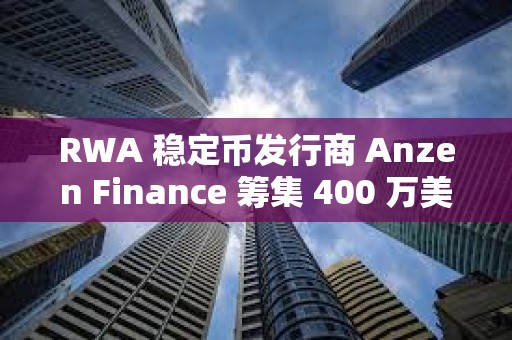 RWA 稳定币发行商 Anzen Finance 筹集 400 万美元种子资金