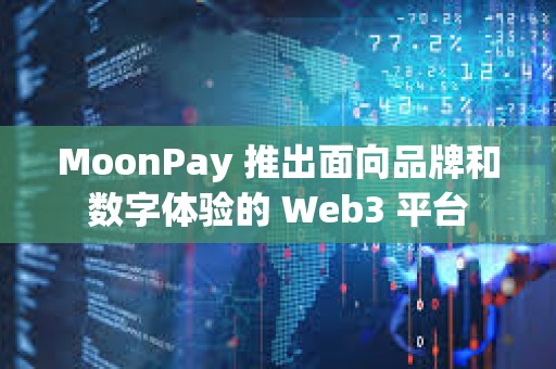 MoonPay 推出面向品牌和数字体验的 Web3 平台