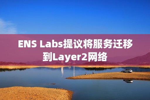 ENS Labs提议将服务迁移到Layer2网络