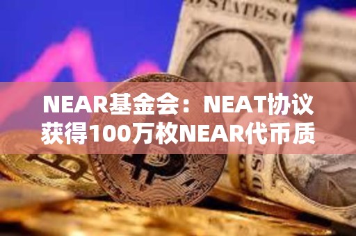 NEAR基金会：NEAT协议获得100万枚NEAR代币质押委托