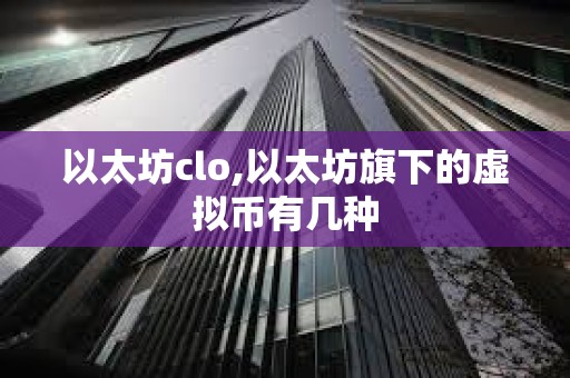 以太坊clo,以太坊旗下的虚拟币有几种