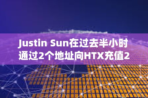 Justin Sun在过去半小时通过2个地址向HTX充值2423万USDT