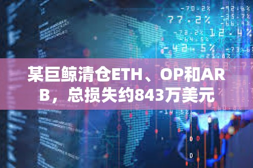 某巨鲸清仓ETH、OP和ARB，总损失约843万美元