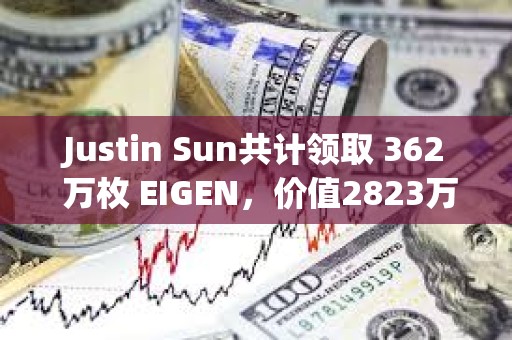 Justin Sun共计领取 362 万枚 EIGEN，价值2823万美元