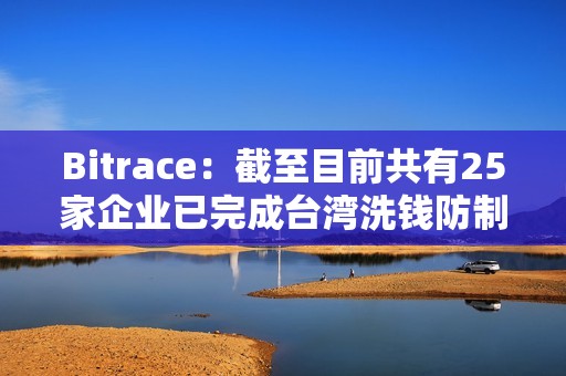 Bitrace：截至目前共有25家企业已完成台湾洗钱防制法令遵循声明