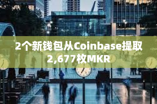 2个新钱包从Coinbase提取2,677枚MKR