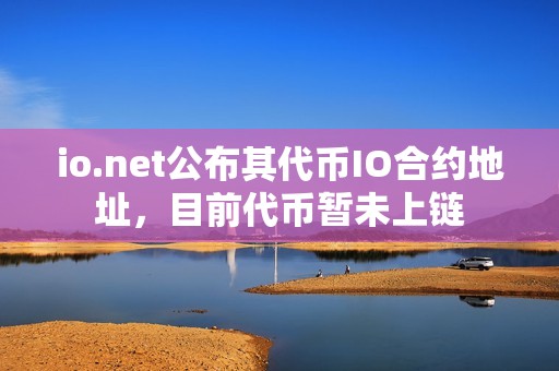 io.net公布其代币IO合约地址，目前代币暂未上链