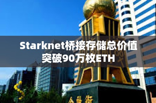 Starknet桥接存储总价值突破90万枚ETH